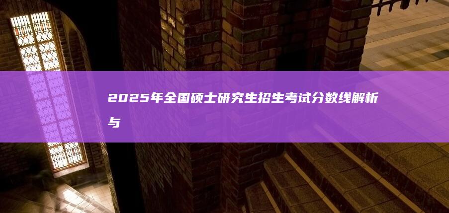 2025年全国硕士研究生招生考试分数线解析与展望